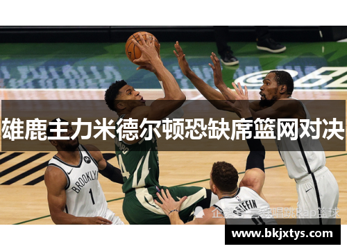 雄鹿主力米德尔顿恐缺席篮网对决