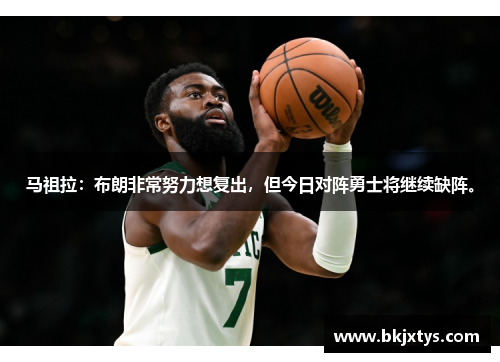 马祖拉:布朗非常努力想复出,但今日对阵勇士将继续缺阵。 马祖拉:布朗非常努力想复出,但今日对阵勇士将继续缺阵。
