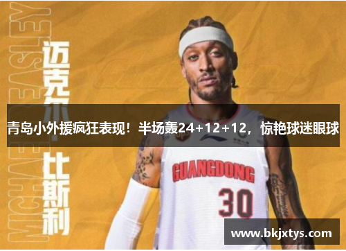 青岛小外援疯狂表现！半场轰24+12+12，惊艳球迷眼球