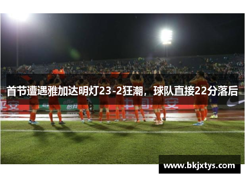 首节遭遇雅加达明灯23-2狂潮,球队直接22分落后 首节遭遇雅加达明灯23-2狂潮,球队直接22分落后