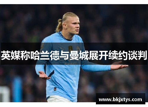 英媒称哈兰德与曼城展开续约谈判