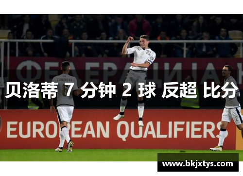 贝洛蒂 7 分钟 2 球 反超 比分